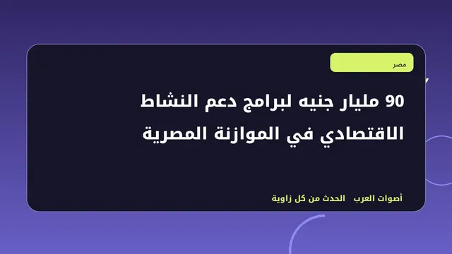 رسم تحريري توضيحي لموضوع 90 مليار جنيه لبرامج دعم النشاط الاقتصادي في الموازنة المصرية